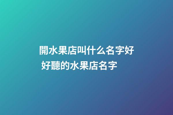 開水果店叫什么名字好 好聽的水果店名字-第1張-店鋪起名-玄機派